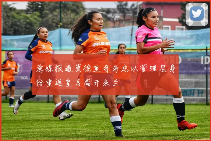 意媒报道莫德里奇考虑以管理层身份重返皇马离开米兰