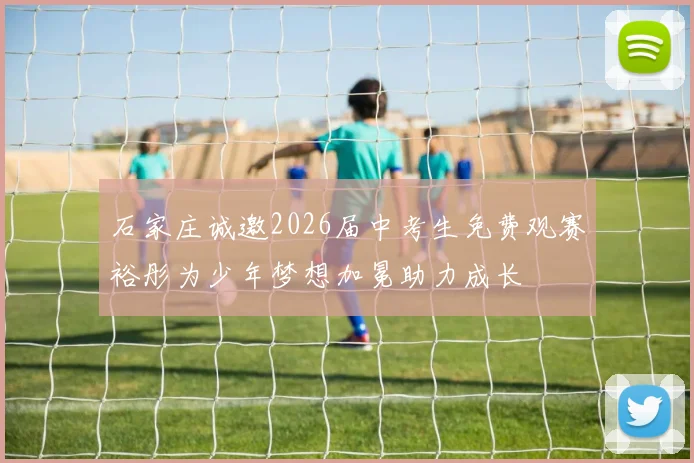 石家庄诚邀2026届中考生免费观赛裕彤为少年梦想加冕助力成长