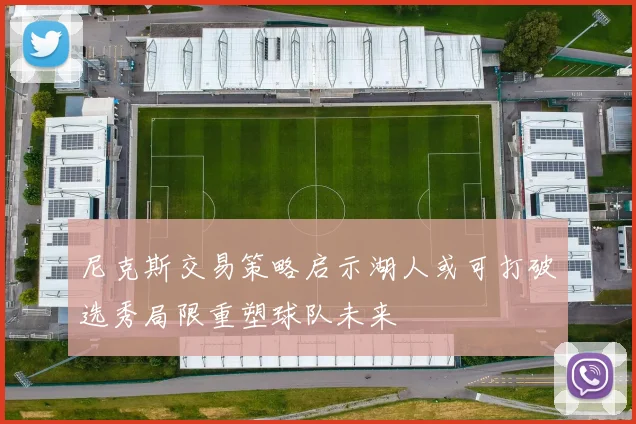 尼克斯交易策略启示湖人或可打破选秀局限重塑球队未来