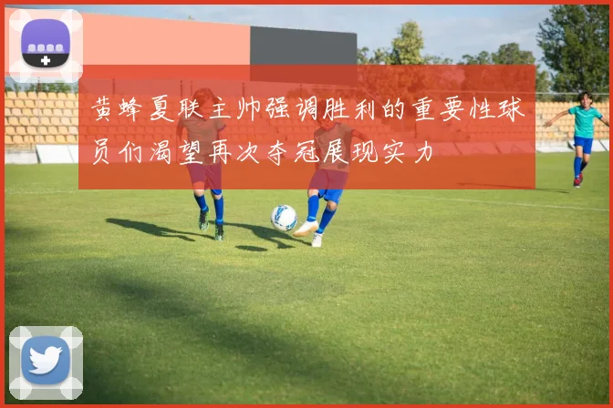 黄蜂夏联主帅强调胜利的重要性球员们渴望再次夺冠展现实力