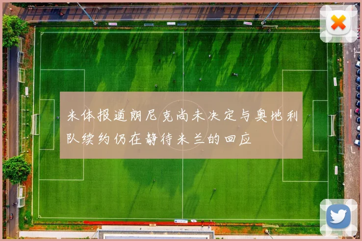 米体报道朗尼克尚未决定与奥地利队续约仍在静待米兰的回应