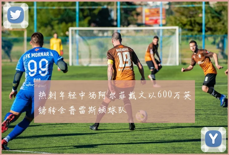 热刺年轻中场阿尔菲戴文以600万英镑转会普雷斯顿球队