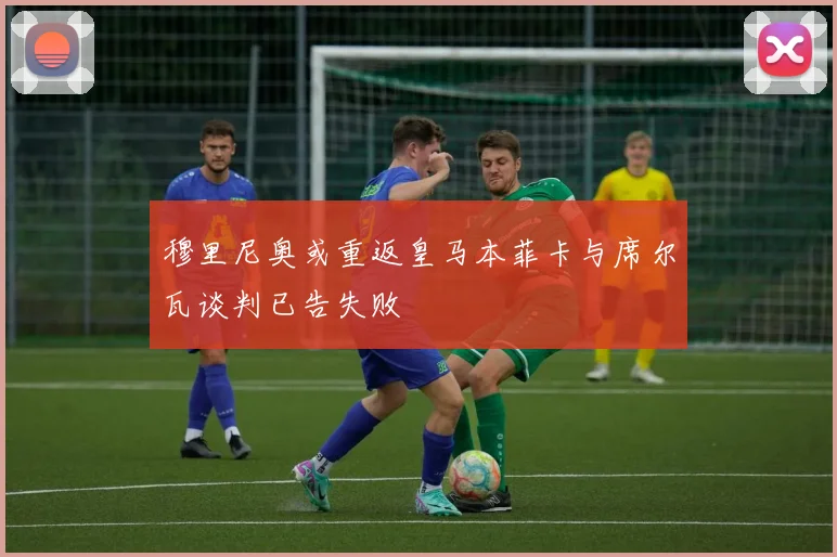 穆里尼奥或重返皇马本菲卡与席尔瓦谈判已告失败