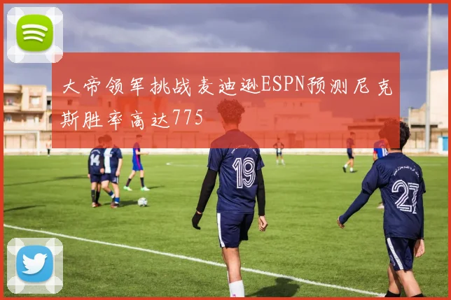 大帝领军挑战麦迪逊ESPN预测尼克斯胜率高达775